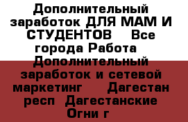 Дополнительный заработок ДЛЯ МАМ И СТУДЕНТОВ. - Все города Работа » Дополнительный заработок и сетевой маркетинг   . Дагестан респ.,Дагестанские Огни г.